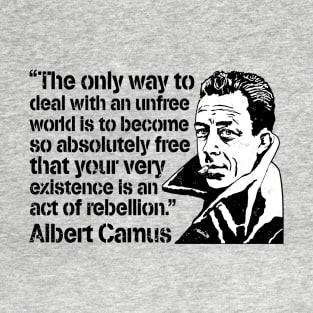 Albert Camus "The Only Way To Deal With An Unfree World Is To Become So Absolutely Free That Your Very Existence Is An Act Of Rebellion" T-Shirt